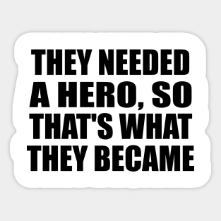 they needed a hero, so that's what they became Sticker